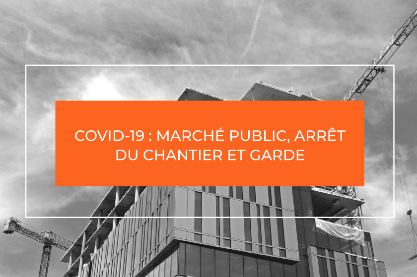 COVID-19 MARCHÉ PUBLIC ARRÊT DU CHANTIER ET GARDE